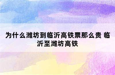 为什么潍坊到临沂高铁票那么贵 临沂至潍坊高铁